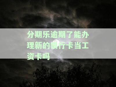 分期乐逾期了能办理新的银行卡当工资卡吗