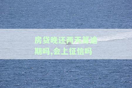 房贷晚还两天天算逾期吗，房贷晚还两天算不算逾期？你需要知道的一切！