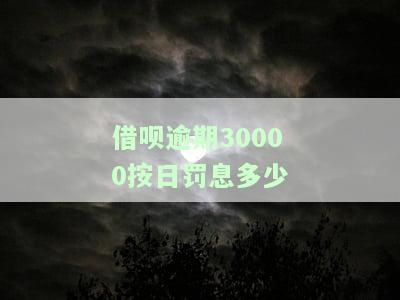 借呗三万逾期一个月利息加滞纳金多少钱一天