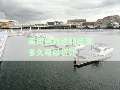 美团借钱逾期结清多久可以贷款-美团借钱逾期结清多久可以贷款啊
