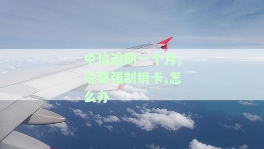 中信银行逾期一个月会要求将所有的还清吗？还能正常使用吗？