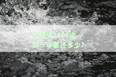 分期乐7000逾期一年要还多少?-欠分期乐700一年多没还了会怎么样