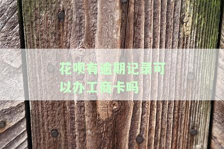 花呗有逾期可以办银行卡吗？安全吗？