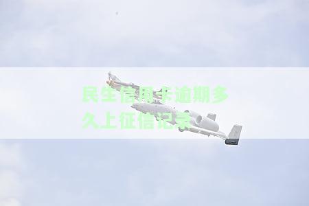 民生银行逾期多长时间上征信，民生银行逾期多久会影响个人征信？