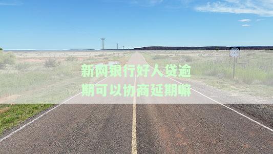 新网银行好人贷逾期可以协商延期嘛