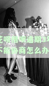 花呗借呗逾期3年不能协商怎么办呢投诉视频，花呗借呗逾期几年可以协商慢慢还吗？