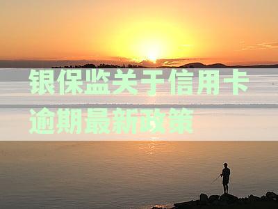 银保监关于信用卡逾期最新政策规定解读