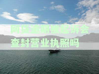 网贷逾期被起诉会查封营业执照吗
