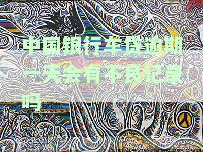 中国银行车贷逾期一天会有不良记录吗