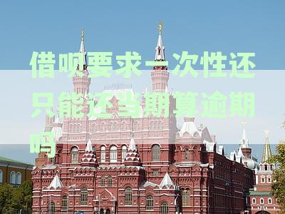 借呗要求一次性还只能还当期算逾期吗