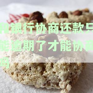和银行协商还款只能逾期了才能协商吗