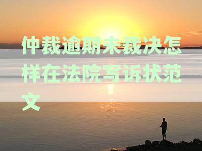 仲裁超期未裁决怎么办？仲裁委还是法院？起诉书模板及处理指南