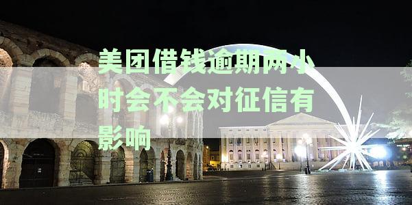 美团借钱逾期两小时对征信有影响吗？怎么办？