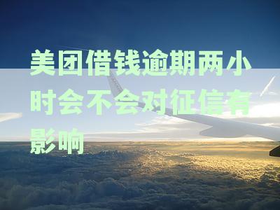 美团借钱逾期两小时对征信影响吗？