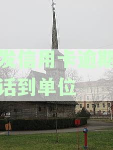 浦发信用卡逾期打电话到单位怎么办：办理、手续全指南