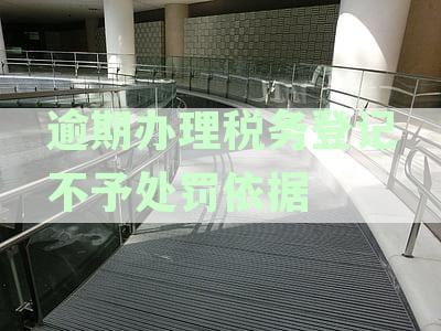 逾期办理税务登记不予处罚依据肃法律与规定