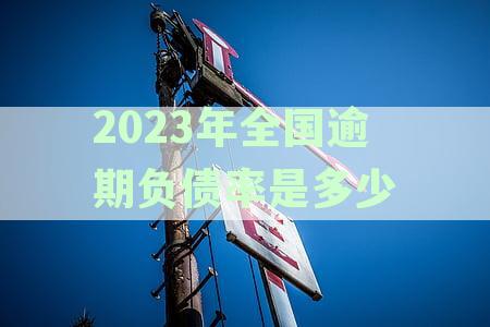 2023年全国逾期负债率是多少呢?逾期负债率的计算方法及2020年全国负债率数据解析