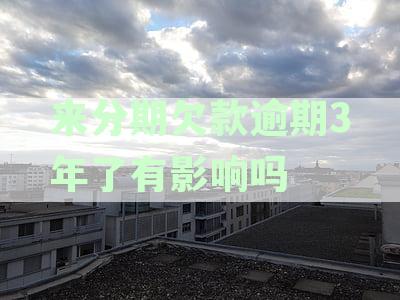 来分期欠款逾期3年了有影响吗？如何解决逾期问题