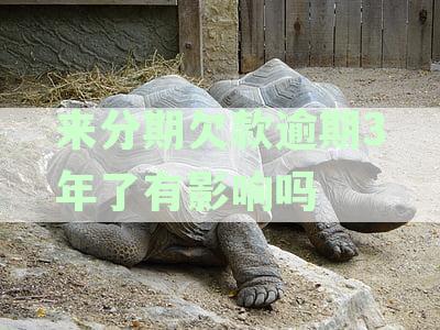 来分期欠款逾期3年了有影响吗会起诉吗怎么办逾期1年3万今天说起诉