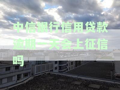 「中信银行逾期1天还款影响征信吗？如何避免征信逾期」