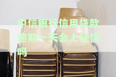中信银行信用贷款逾期一天会上征信吗
