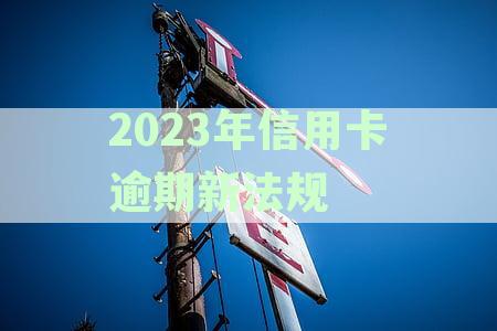 2023年信用卡逾期新法规解读：融合2022年变动