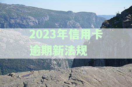 2023年信用卡逾期新法规有哪些：规定与影响