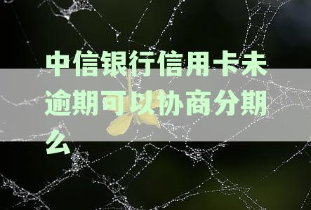 中信银行信用卡未逾期可以协商分期么
