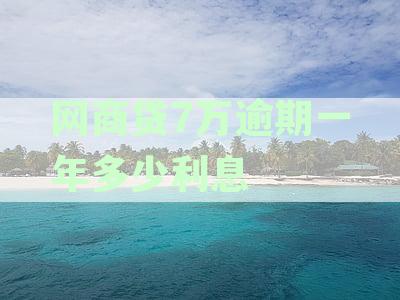 网商贷7万逾期一年多少利息
