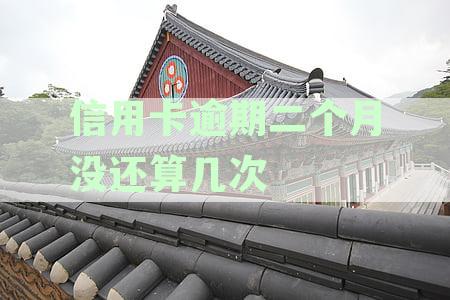 信用卡逾期二个月没还算几次