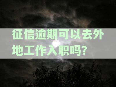 征信逾期可以去外地工作入职吗？