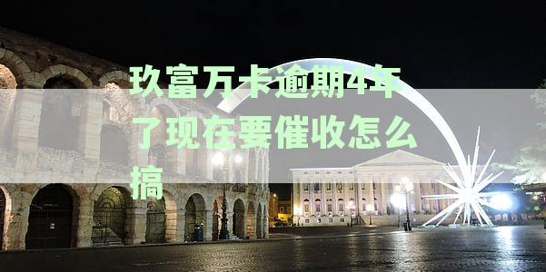 玖富万卡逾期4年催收怎么办？2023年最新处理方法