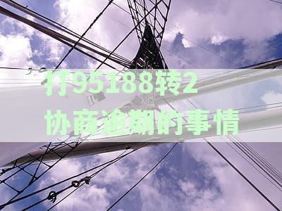 打95188转2协商逾期的事情有用吗？逾期协商的详细解答与成功案例分享