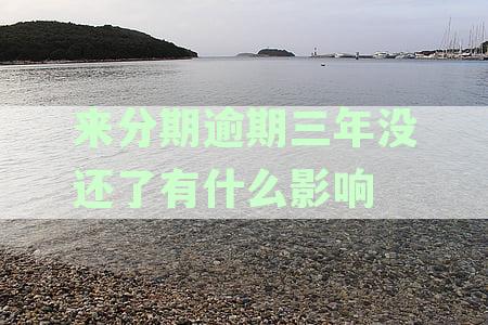 来分期逾期三年未还影响家人短信询问详细情况