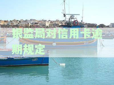 银监局对信用卡逾期规定全文：银监会阐释逾期信用卡规定