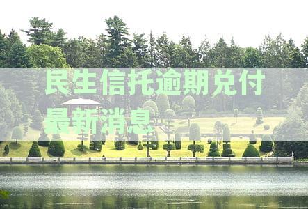 民生信托逾期兑付最新消息2023：2023年及2024年动态汇总