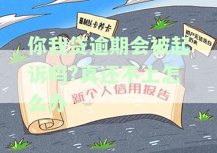 你我贷逾期会被起诉吗?真还不上怎么办