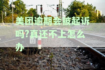 美团逾期会被起诉吗?真还不上怎么办