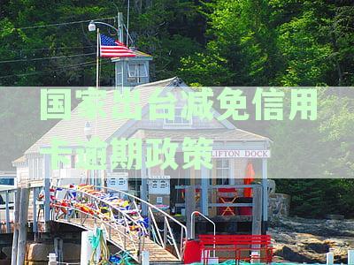 国家出台减免信用卡逾期政策文件及退息政策具体内容详解