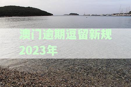 澳门逾期逗留新规2023年规定天数是多少