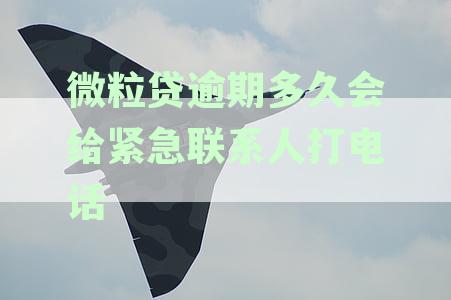 微粒贷逾期多久会给紧急联系人打电话通知还款