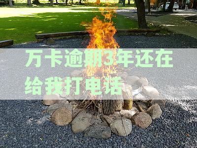 万卡逾期3年仍打电话催收怎么办？