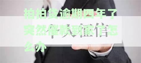 拍拍贷逾期四年了突然催款到家了怎么办呢-拍拍贷逾期四年了突然催款到家了怎么办呢