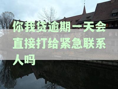 你我贷逾期一天会直接打给紧急联系人吗-你我贷逾期一天会直接打给紧急联系人吗黑猫投诉