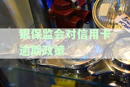 银保监会新政策：信用卡逾期治理力度加码，逾期行为将受到严惩