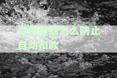 借呗逾期怎么防止自动扣款呢？避免逾期带来的困扰