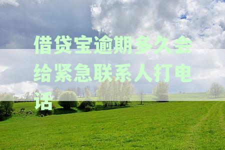 借贷宝逾期多久会给紧急联系人打电话