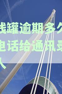 洋钱罐逾期多久会打电话给通讯录里的人2023-洋钱罐逾期多久会打电话给通讯录里的人