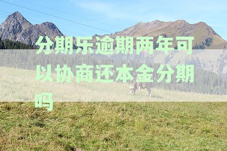 分期乐逾期两年可以协商还本金分期吗