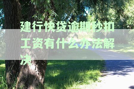建行快贷逾期会影响工资扣除吗？逾期多久会扣工资？